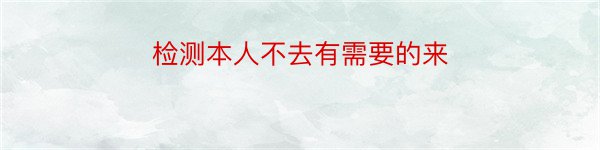 检测本人不去有需要的来