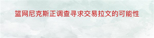 篮网尼克斯正调查寻求交易拉文的可能性