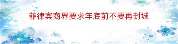 菲律宾商界要求年底前不要再封城