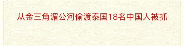 从金三角湄公河偷渡泰国18名中国人被抓