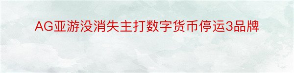 AG亚游没消失主打数字货币停运3品牌