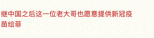 继中国之后这一位老大哥也愿意提供新冠疫苗给菲