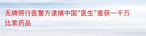 无牌照行医警方逮捕中国“医生”查获一千万比索药品