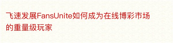 飞速发展FansUnite如何成为在线博彩市场的重量级玩家