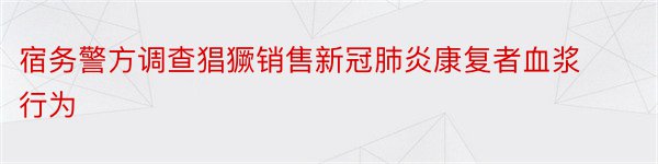 宿务警方调查猖獗销售新冠肺炎康复者血浆行为