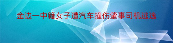 金边一中籍女子遭汽车撞伤肇事司机逃逸