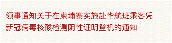 领事通知关于在柬埔寨实施赴华航班乘客凭新冠病毒核酸检测阴性证明登机的通知