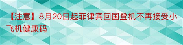 【注意】8月20日起菲律宾回国登机不再接受小飞机健康码