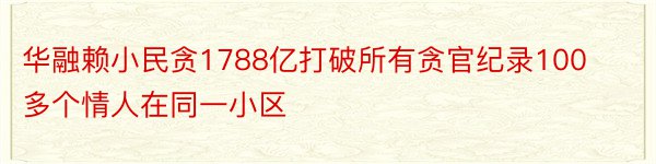 华融赖小民贪1788亿打破所有贪官纪录100多个情人在同一小区