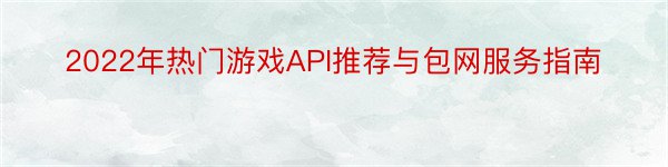 2022年热门游戏API推荐与包网服务指南