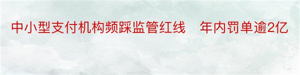 中小型支付机构频踩监管红线　年内罚单逾2亿