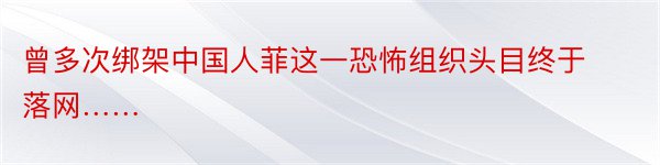 曾多次绑架中国人菲这一恐怖组织头目终于落网……