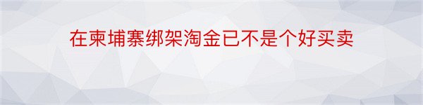 在柬埔寨绑架淘金已不是个好买卖