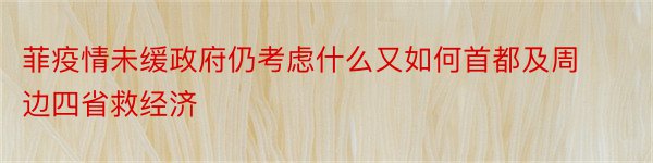 菲疫情未缓政府仍考虑什么又如何首都及周边四省救经济