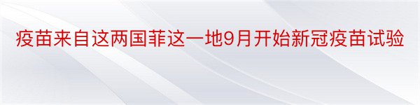 疫苗来自这两国菲这一地9月开始新冠疫苗试验