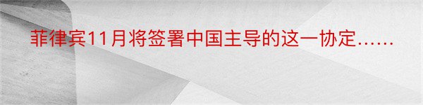 菲律宾11月将签署中国主导的这一协定……