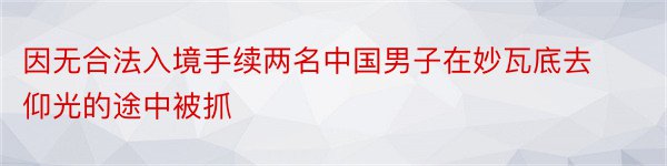 因无合法入境手续两名中国男子在妙瓦底去仰光的途中被抓