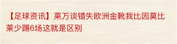 【足球资讯】莱万谈错失欧洲金靴我比因莫比莱少踢6场这就是区别