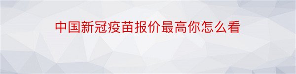 中国新冠疫苗报价最高你怎么看