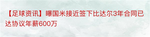 【足球资讯】曝国米接近签下比达尔3年合同已达协议年薪600万