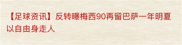 【足球资讯】反转曝梅西90再留巴萨一年明夏以自由身走人