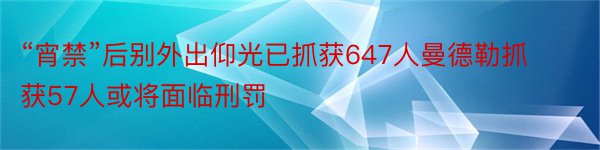 “宵禁”后别外出仰光已抓获647人曼德勒抓获57人或将面临刑罚