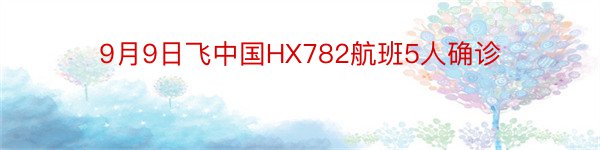 9月9日飞中国HX782航班5人确诊