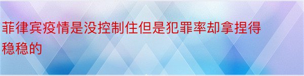 菲律宾疫情是没控制住但是犯罪率却拿捏得稳稳的