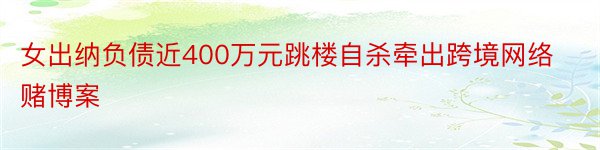 女出纳负债近400万元跳楼自杀牵出跨境网络赌博案