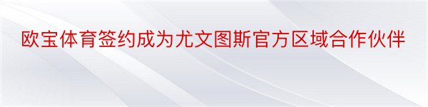 欧宝体育签约成为尤文图斯官方区域合作伙伴