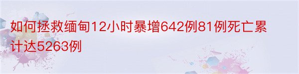 如何拯救缅甸12小时暴增642例81例死亡累计达5263例