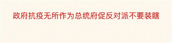 政府抗疫无所作为总统府促反对派不要装瞎