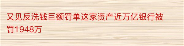 又见反洗钱巨额罚单这家资产近万亿银行被罚1948万