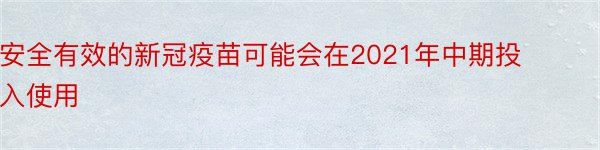 安全有效的新冠疫苗可能会在2021年中期投入使用