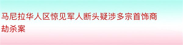 马尼拉华人区惊见军人断头疑涉多宗首饰商劫杀案