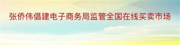 张侨伟倡建电子商务局监管全国在线买卖市场