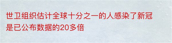 世卫组织估计全球十分之一的人感染了新冠是已公布数据的20多倍