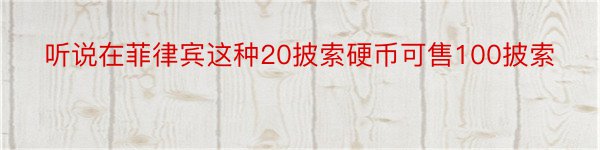 听说在菲律宾这种20披索硬币可售100披索