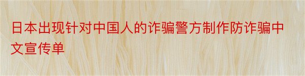 日本出现针对中国人的诈骗警方制作防诈骗中文宣传单