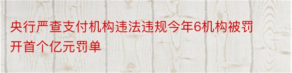 央行严查支付机构违法违规今年6机构被罚开首个亿元罚单