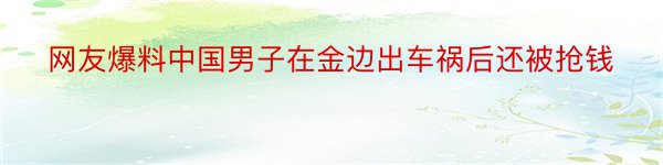 网友爆料中国男子在金边出车祸后还被抢钱