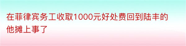 在菲律宾务工收取1000元好处费回到陆丰的他摊上事了