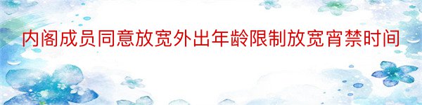 内阁成员同意放宽外出年龄限制放宽宵禁时间