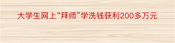 大学生网上“拜师”学洗钱获利200多万元