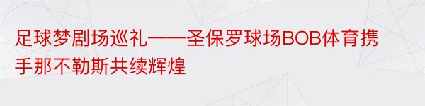 足球梦剧场巡礼——圣保罗球场BOB体育携手那不勒斯共续辉煌