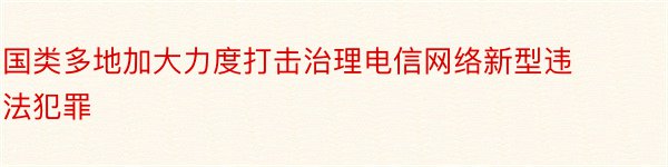 国类多地加大力度打击治理电信网络新型违法犯罪