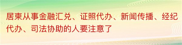 居柬从事金融汇兑、证照代办、新闻传播、经纪代办、司法协助的人要注意了