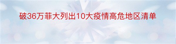 破36万菲大列出10大疫情高危地区清单