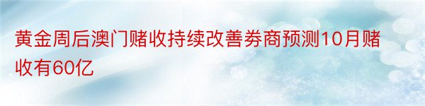 黄金周后澳门赌收持续改善劵商预测10月赌收有60亿