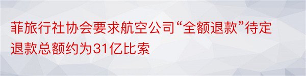 菲旅行社协会要求航空公司“全额退款”待定退款总额约为31亿比索